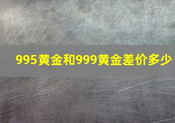 995黄金和999黄金差价多少