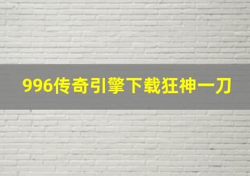 996传奇引擎下载狂神一刀