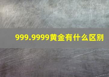 999.9999黄金有什么区别