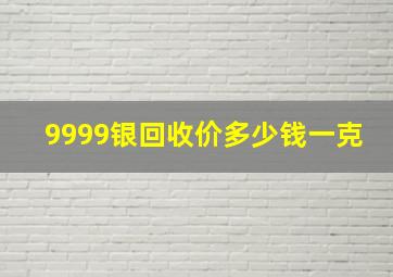 9999银回收价多少钱一克