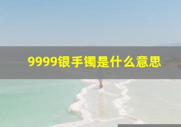 9999银手镯是什么意思