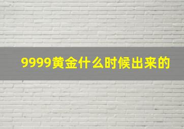 9999黄金什么时候出来的