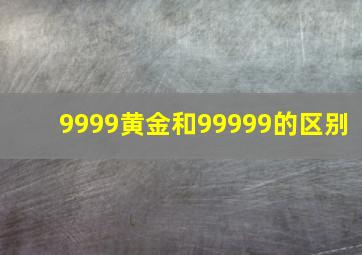 9999黄金和99999的区别