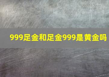 999足金和足金999是黄金吗