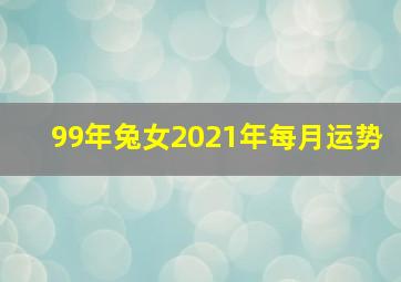 99年兔女2021年每月运势