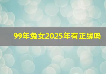 99年兔女2025年有正缘吗