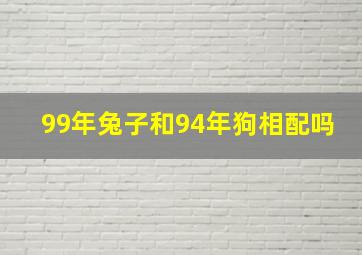 99年兔子和94年狗相配吗