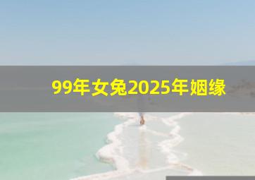 99年女兔2025年姻缘