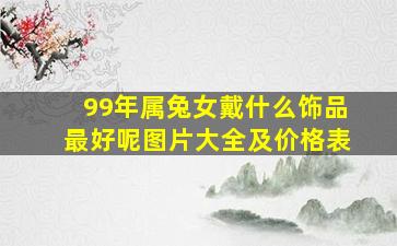 99年属兔女戴什么饰品最好呢图片大全及价格表