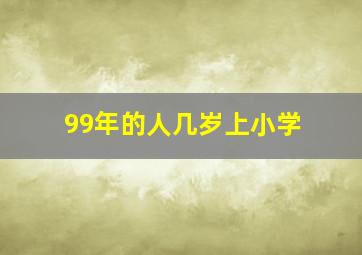 99年的人几岁上小学