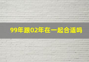 99年跟02年在一起合适吗