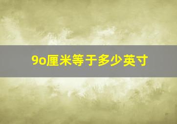 9o厘米等于多少英寸