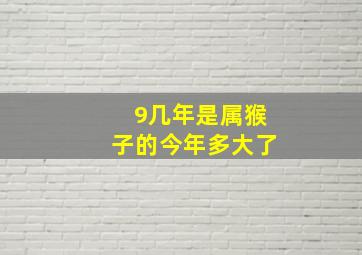 9几年是属猴子的今年多大了