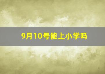 9月10号能上小学吗