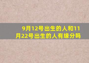 9月12号出生的人和11月22号出生的人有缘分吗