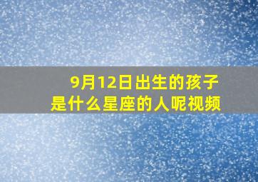 9月12日出生的孩子是什么星座的人呢视频