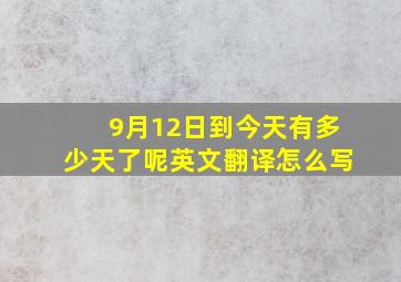 9月12日到今天有多少天了呢英文翻译怎么写