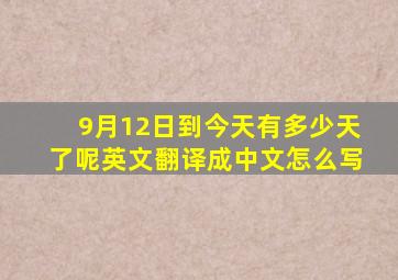 9月12日到今天有多少天了呢英文翻译成中文怎么写