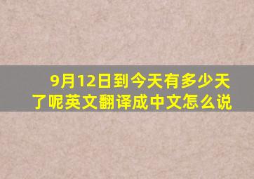 9月12日到今天有多少天了呢英文翻译成中文怎么说