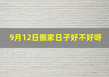 9月12日搬家日子好不好呀