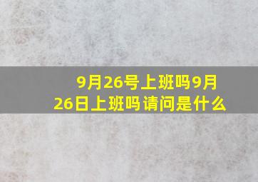 9月26号上班吗9月26日上班吗请问是什么