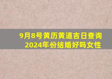 9月8号黄历黄道吉日查询2024年份结婚好吗女性