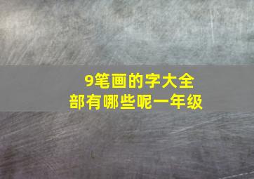 9笔画的字大全部有哪些呢一年级