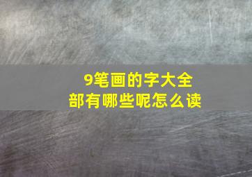 9笔画的字大全部有哪些呢怎么读