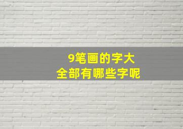 9笔画的字大全部有哪些字呢