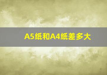 A5纸和A4纸差多大