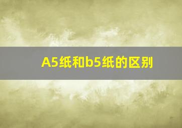 A5纸和b5纸的区别