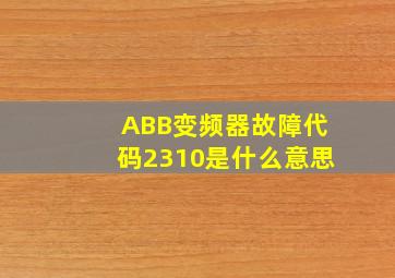 ABB变频器故障代码2310是什么意思