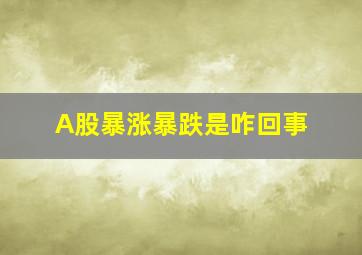 A股暴涨暴跌是咋回事