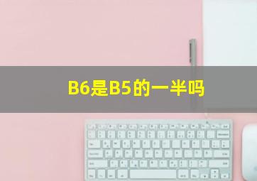 B6是B5的一半吗