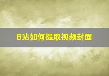 B站如何提取视频封面