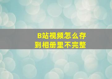 B站视频怎么存到相册里不完整