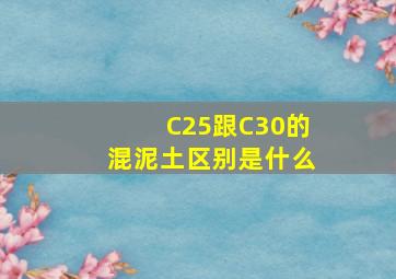 C25跟C30的混泥土区别是什么