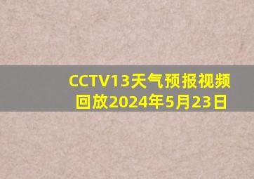 CCTV13天气预报视频回放2024年5月23日