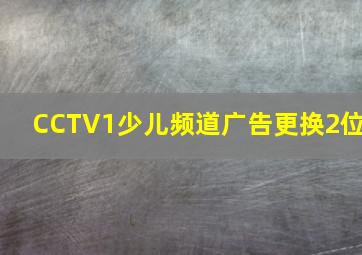 CCTV1少儿频道广告更换2位