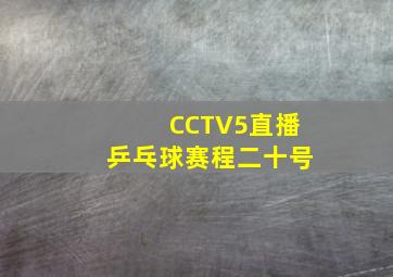 CCTV5直播乒乓球赛程二十号