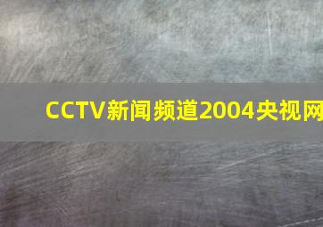 CCTV新闻频道2004央视网