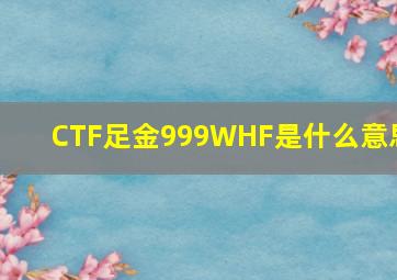 CTF足金999WHF是什么意思