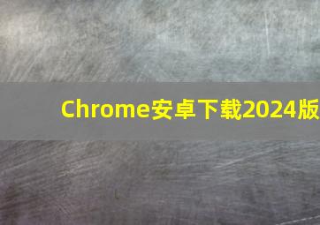 Chrome安卓下载2024版