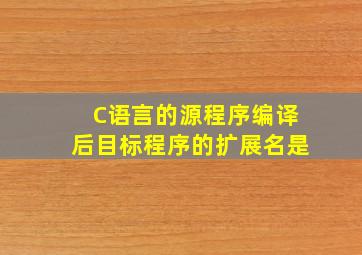 C语言的源程序编译后目标程序的扩展名是