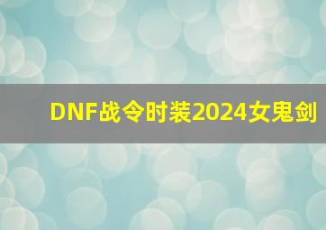 DNF战令时装2024女鬼剑