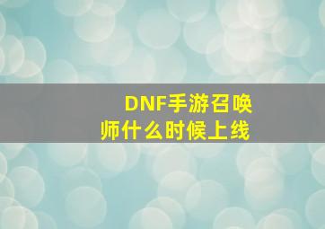 DNF手游召唤师什么时候上线