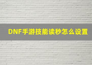 DNF手游技能读秒怎么设置