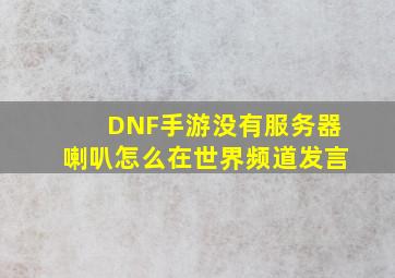 DNF手游没有服务器喇叭怎么在世界频道发言