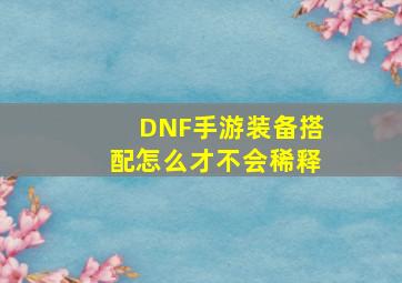 DNF手游装备搭配怎么才不会稀释