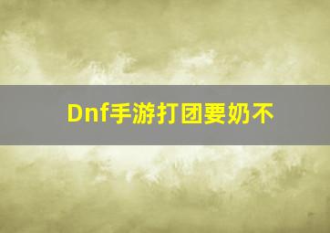 Dnf手游打团要奶不